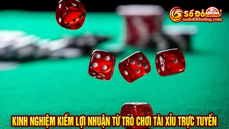 Kinh nghiệm kiếm lợi nhuận từ trò chơi tài xỉu trực tuyến