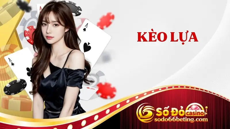 Kèo Lựa Là Gì? Bí Quyết Chọn Kèo Bất Bại Ở Mỗi Trận Đấu