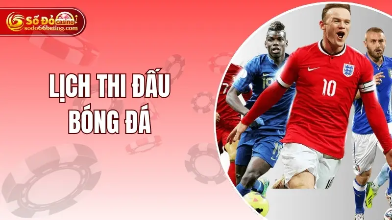 Lịch Thi Đấu Bóng Đá – Update Nhanh Chóng Chi Tiết Trên Web
